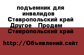 подъемник для инвалидов - Ставропольский край Другое » Продам   . Ставропольский край